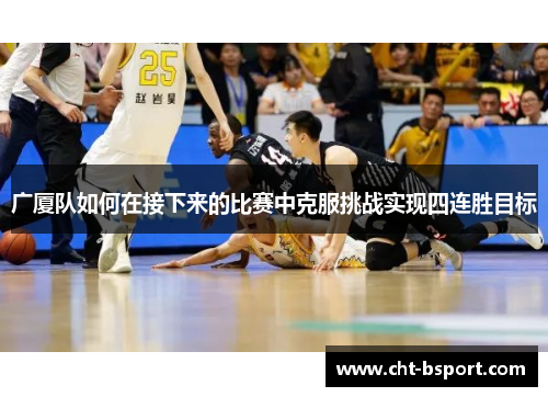 广厦队如何在接下来的比赛中克服挑战实现四连胜目标