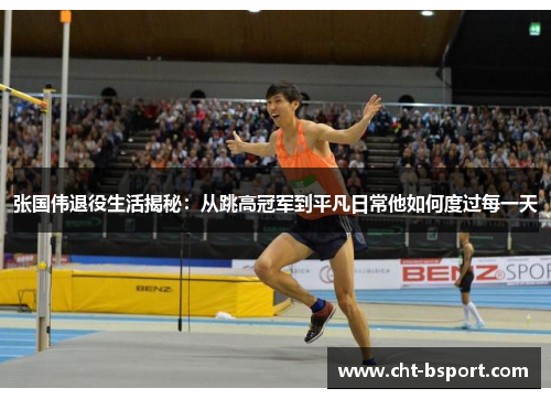 张国伟退役生活揭秘:从跳高冠军到平凡日常他如何度过每一天 张国伟退役生活揭秘:从跳高冠军到平凡日常他如何度过每一天
