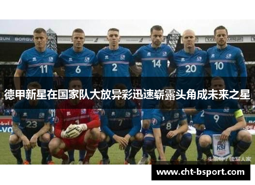 德甲新星在国家队大放异彩迅速崭露头角成未来之星