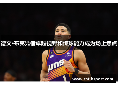 德文·布克凭借卓越视野和传球能力成为场上焦点 德文·布克凭借卓越视野和传球能力成为场上焦点