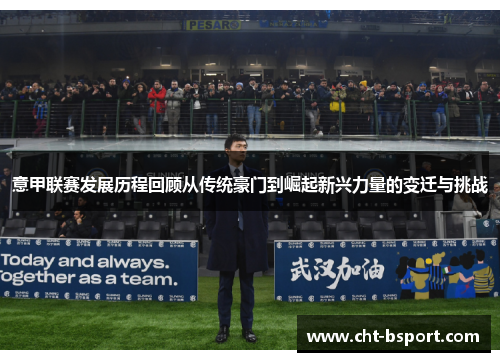 意甲联赛发展历程回顾从传统豪门到崛起新兴力量的变迁与挑战