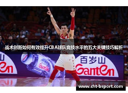战术创新如何有效提升CBA球队竞技水平的五大关键技巧解析