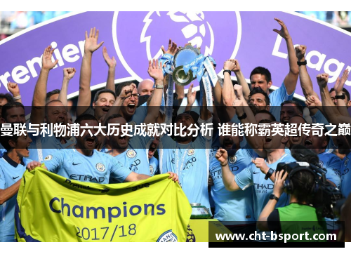曼联与利物浦六大历史成就对比分析 谁能称霸英超传奇之巅 曼联与利物浦六大历史成就对比分析 谁能称霸英超传奇之巅