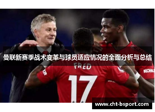 曼联新赛季战术变革与球员适应情况的全面分析与总结 曼联新赛季战术变革与球员适应情况的全面分析与总结