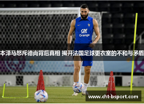 本泽马怒斥德尚背后真相 揭开法国足球更衣室的不和与矛盾