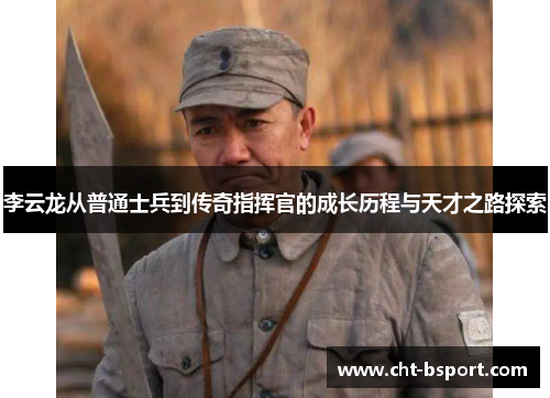 李云龙从普通士兵到传奇指挥官的成长历程与天才之路探索 李云龙从普通士兵到传奇指挥官的成长历程与天才之路探索
