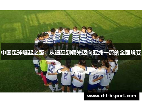 中国足球崛起之路：从追赶到领先迈向亚洲一流的全面蜕变