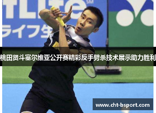 桃田贤斗塞尔维亚公开赛精彩反手劈杀技术展示助力胜利