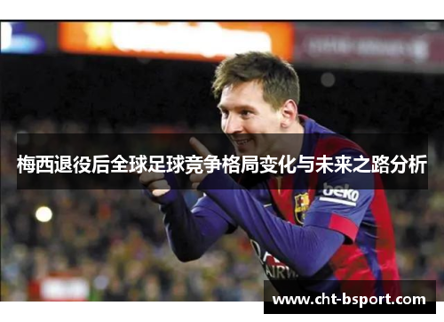 梅西退役后全球足球竞争格局变化与未来之路分析