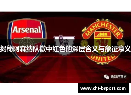 揭秘阿森纳队徽中红色的深层含义与象征意义