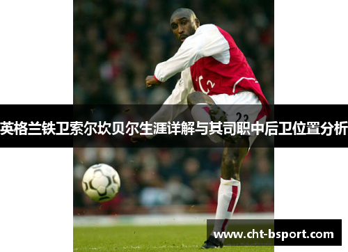 英格兰铁卫索尔坎贝尔生涯详解与其司职中后卫位置分析