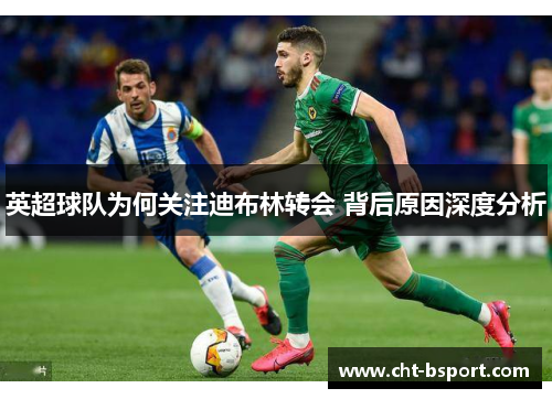 英超球队为何关注迪布林转会 背后原因深度分析