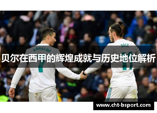 贝尔在西甲的辉煌成就与历史地位解析