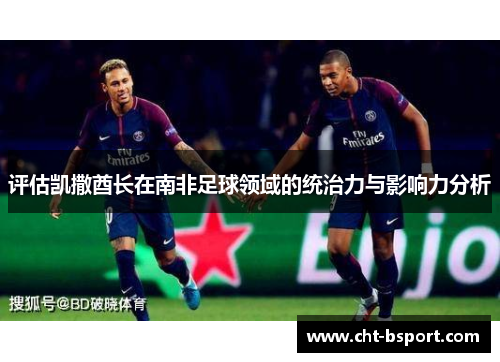 评估凯撒酋长在南非足球领域的统治力与影响力分析