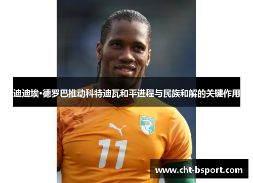 迪迪埃·德罗巴推动科特迪瓦和平进程与民族和解的关键作用