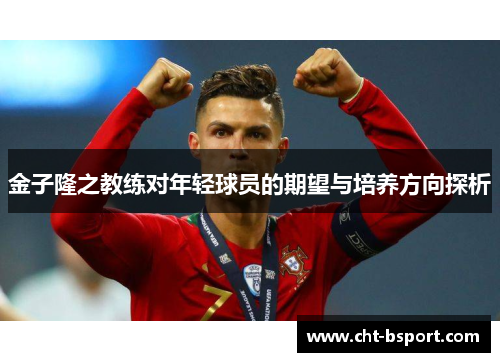 金子隆之教练对年轻球员的期望与培养方向探析