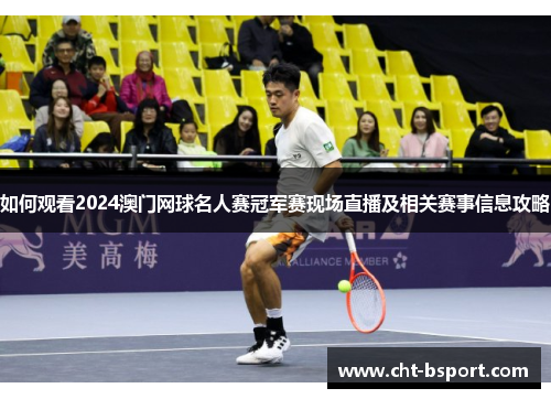 如何观看2024澳门网球名人赛冠军赛现场直播及相关赛事信息攻略