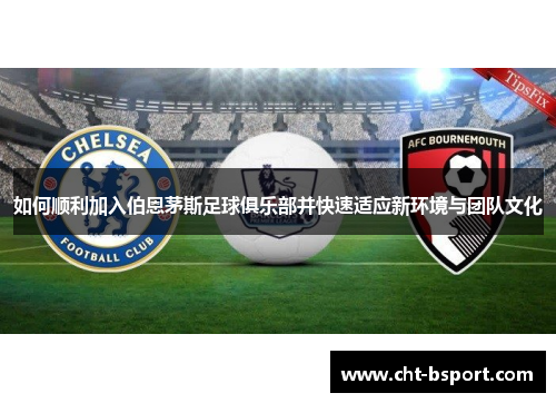 如何顺利加入伯恩茅斯足球俱乐部并快速适应新环境与团队文化