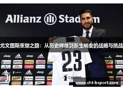 尤文图斯重塑之路：从历史辉煌到新生蜕变的战略与挑战