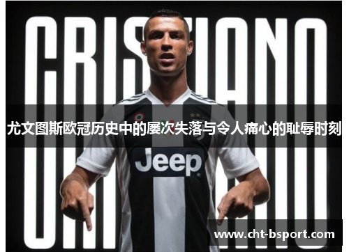 尤文图斯欧冠历史中的屡次失落与令人痛心的耻辱时刻