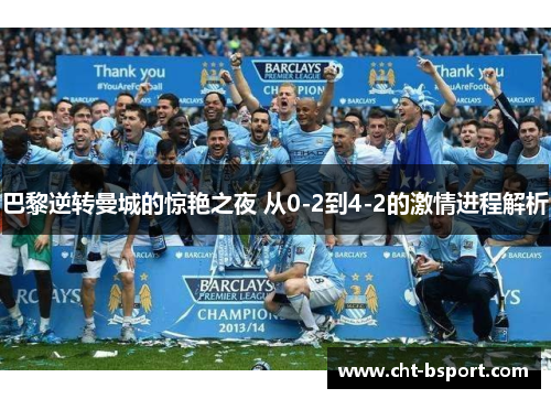 巴黎逆转曼城的惊艳之夜 从0-2到4-2的激情进程解析 巴黎逆转曼城的惊艳之夜 从0-2到4-2的激情进程解析