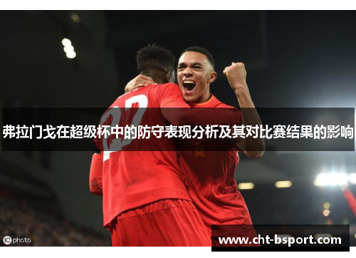 弗拉门戈在超级杯中的防守表现分析及其对比赛结果的影响