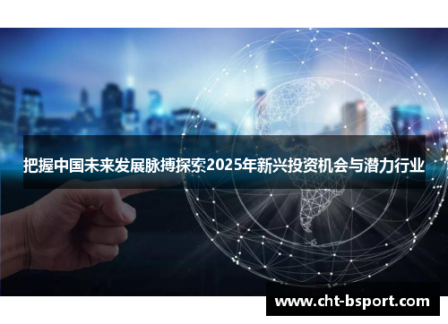 把握中国未来发展脉搏探索2025年新兴投资机会与潜力行业