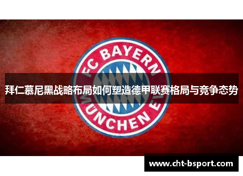 拜仁慕尼黑战略布局如何塑造德甲联赛格局与竞争态势 拜仁慕尼黑战略布局如何塑造德甲联赛格局与竞争态势