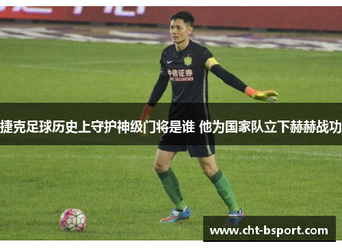 捷克足球历史上守护神级门将是谁 他为国家队立下赫赫战功
