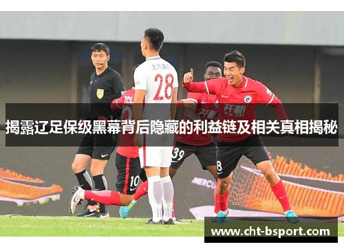 揭露辽足保级黑幕背后隐藏的利益链及相关真相揭秘