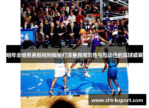 明年全明星赛新规则揭秘打造更具观赏性与互动性的篮球盛宴