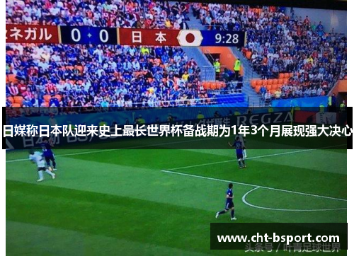 日媒称日本队迎来史上最长世界杯备战期为1年3个月展现强大决心