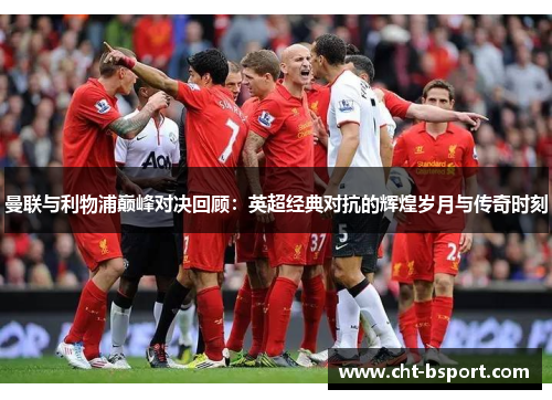 曼联与利物浦巅峰对决回顾：英超经典对抗的辉煌岁月与传奇时刻