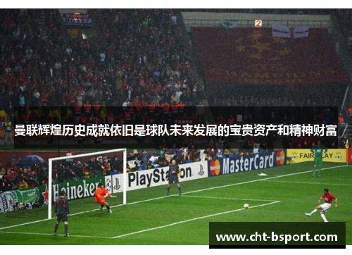 曼联辉煌历史成就依旧是球队未来发展的宝贵资产和精神财富