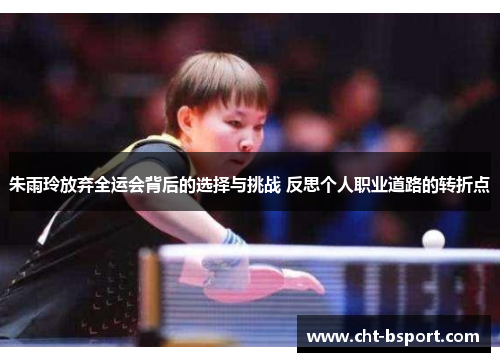 朱雨玲放弃全运会背后的选择与挑战 反思个人职业道路的转折点 朱雨玲放弃全运会背后的选择与挑战 反思个人职业道路的转折点