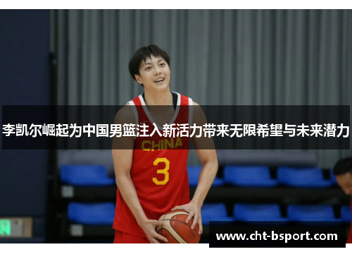 李凯尔崛起为中国男篮注入新活力带来无限希望与未来潜力