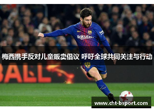 梅西携手反对儿童贩卖倡议 呼吁全球共同关注与行动