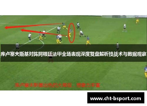 库卢塞夫斯基对阵阿根廷法甲全场表现深度复盘解析技战术与数据观察