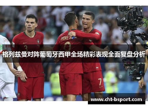 格列兹曼对阵葡萄牙西甲全场精彩表现全面复盘分析