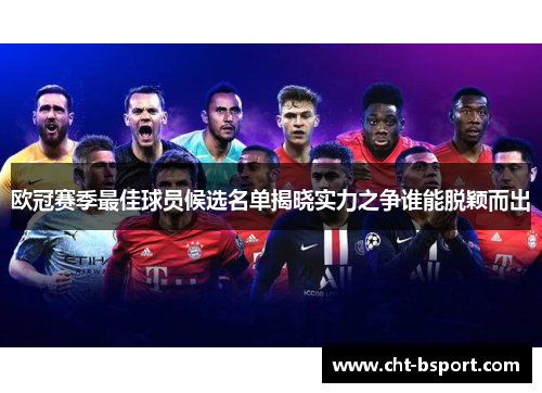 欧冠赛季最佳球员候选名单揭晓实力之争谁能脱颖而出