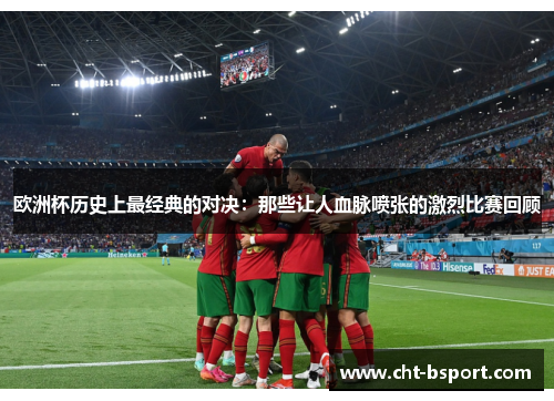 欧洲杯历史上最经典的对决：那些让人血脉喷张的激烈比赛回顾