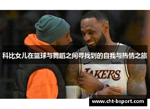 科比女儿在篮球与舞蹈之间寻找到的自我与热情之旅