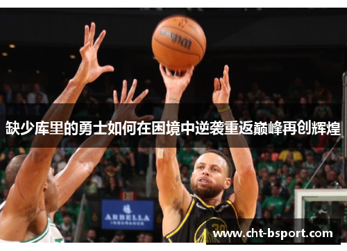 缺少库里的勇士如何在困境中逆袭重返巅峰再创辉煌