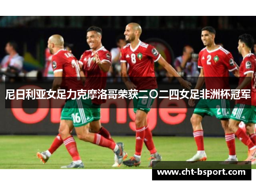 尼日利亚女足力克摩洛哥荣获二〇二四女足非洲杯冠军