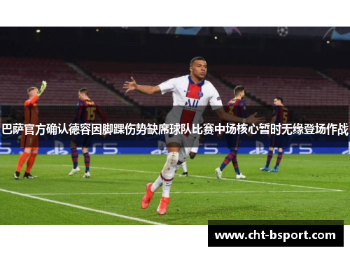 巴萨官方确认德容因脚踝伤势缺席球队比赛中场核心暂时无缘登场作战