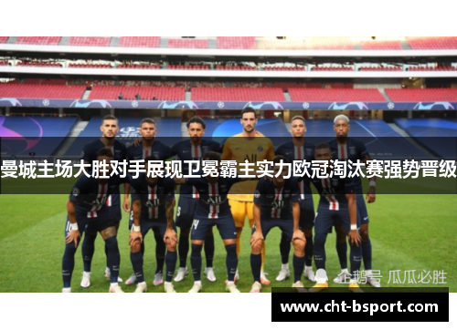 曼城主场大胜对手展现卫冕霸主实力欧冠淘汰赛强势晋级