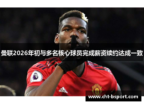 曼联2026年初与多名核心球员完成薪资续约达成一致