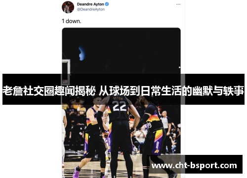 老詹社交圈趣闻揭秘 从球场到日常生活的幽默与轶事