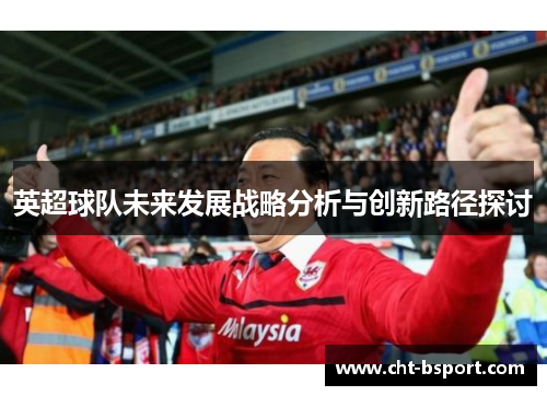 英超球队未来发展战略分析与创新路径探讨