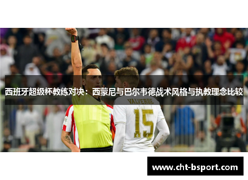 西班牙超级杯教练对决：西蒙尼与巴尔韦德战术风格与执教理念比较